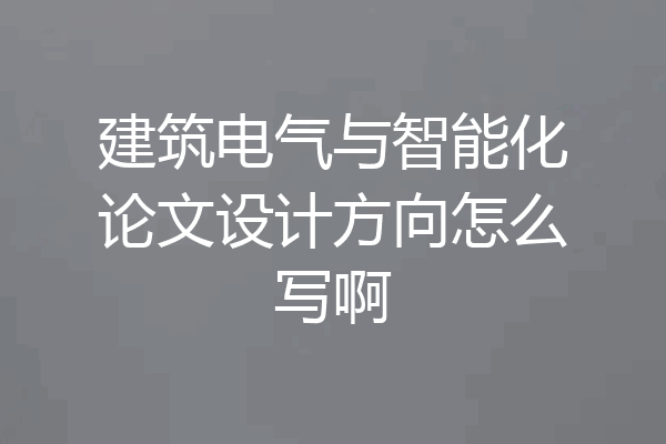 建筑电气与智能化论文设计方向怎么写啊
