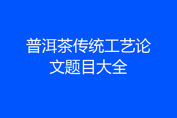 普洱茶传统工艺论文题目大全