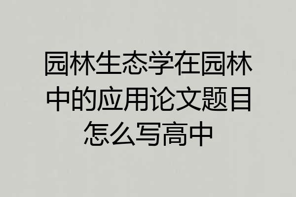 园林生态学在园林中的应用论文题目怎么写高中