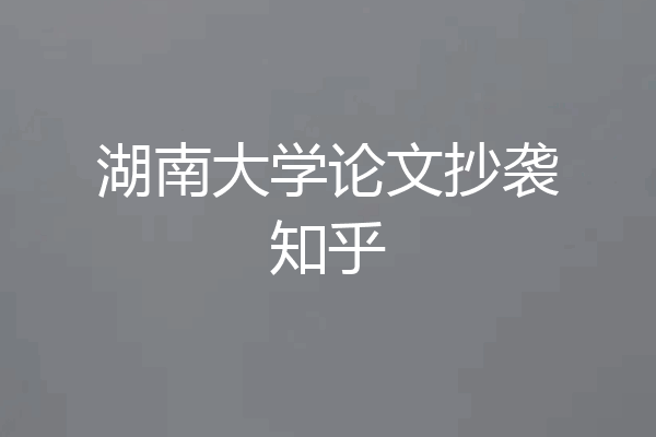 湖南大学论文抄袭知乎