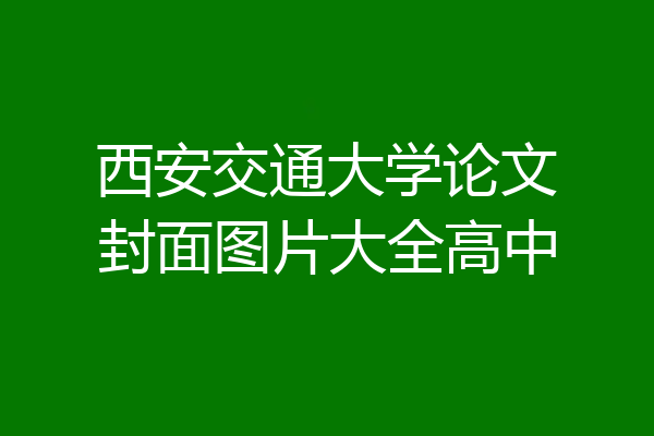 西安交通大学论文封面图片大全高中