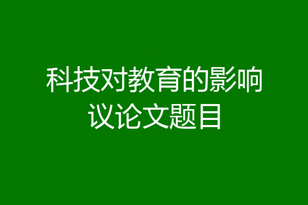 科技对教育的影响议论文题目