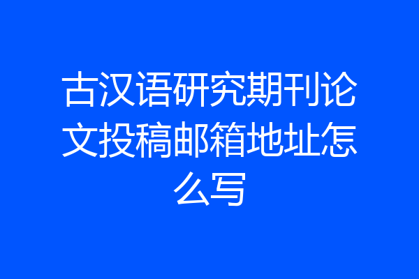 古汉语研究期刊论文投稿邮箱地址怎么写
