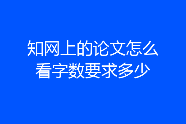 知网上的论文怎么看字数要求多少