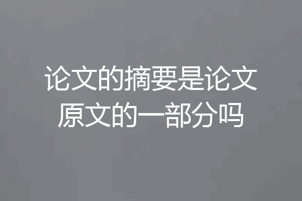 论文的摘要是论文原文的一部分吗