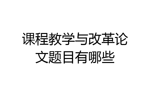 课程教学与改革论文题目有哪些