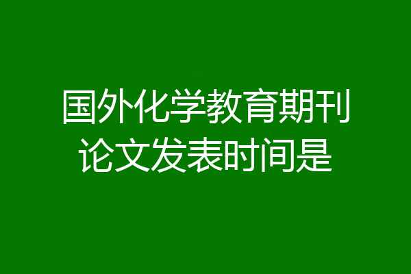 国外化学教育期刊论文发表时间是