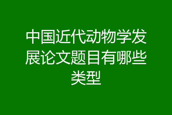 中国近代动物学发展论文题目有哪些类型