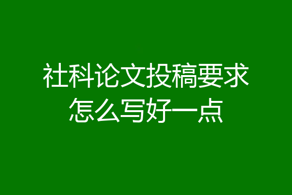 社科论文投稿要求怎么写好一点