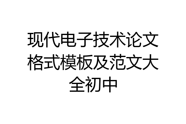 现代电子技术论文格式模板及范文大全初中