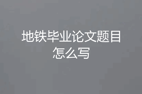 地铁毕业论文题目怎么写