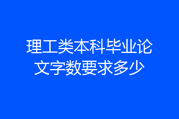 理工类本科毕业论文字数要求多少