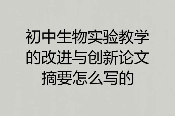 初中生物实验教学的改进与创新论文摘要怎么写的