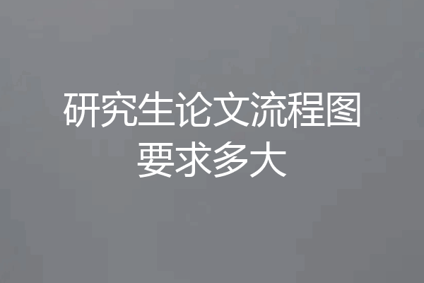 研究生论文流程图要求多大