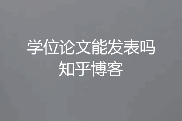 学位论文能发表吗知乎博客