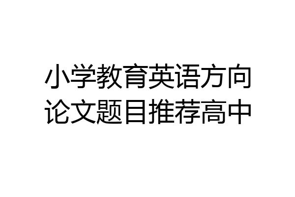 小学教育英语方向论文题目推荐高中
