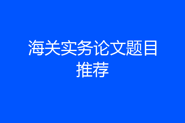 海关实务论文题目推荐