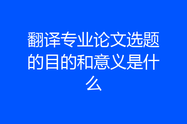 翻译专业论文选题的目的和意义是什么