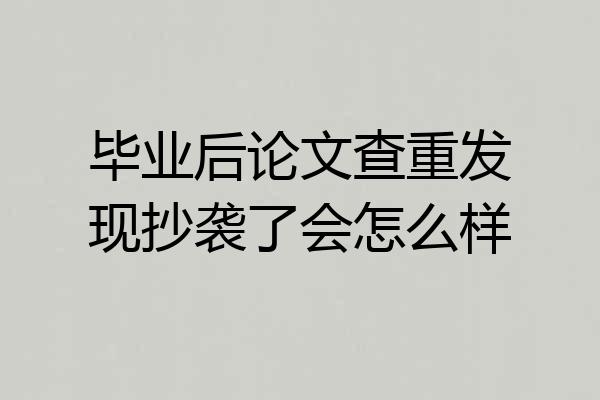 毕业后论文查重发现抄袭了会怎么样