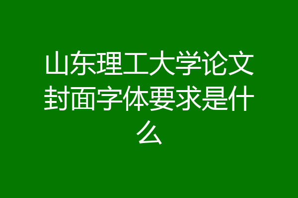 山东理工大学论文封面字体要求是什么