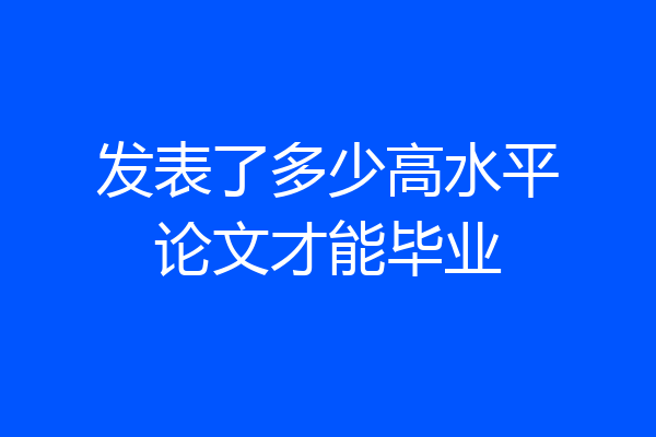 发表了多少高水平论文才能毕业