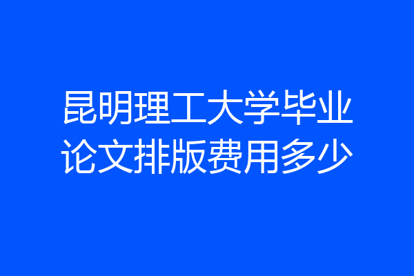 昆明理工大学毕业论文排版费用多少
