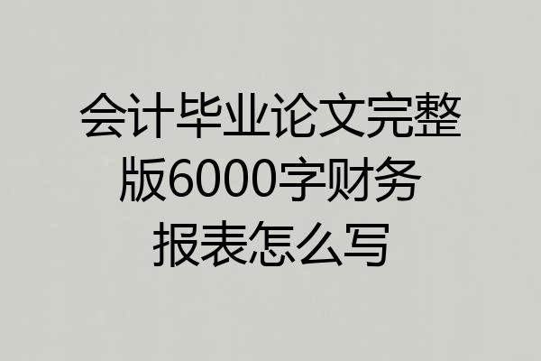会计毕业论文完整版6000字财务报表怎么写