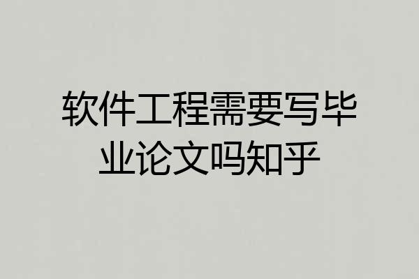软件工程需要写毕业论文吗知乎