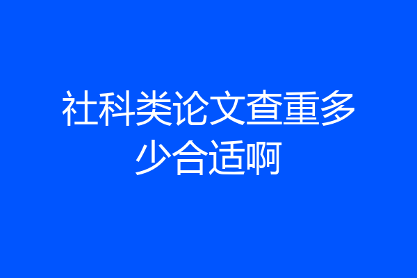 社科类论文查重多少合适啊