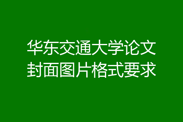华东交通大学论文封面图片格式要求