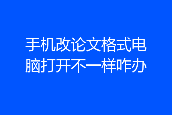 手机改论文格式电脑打开不一样咋办