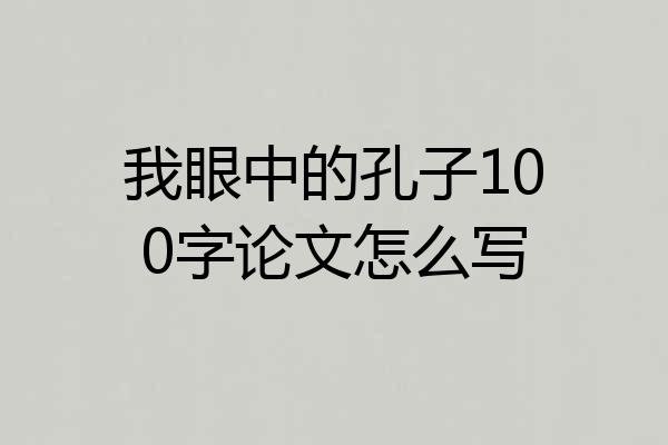 我眼中的孔子100字论文怎么写