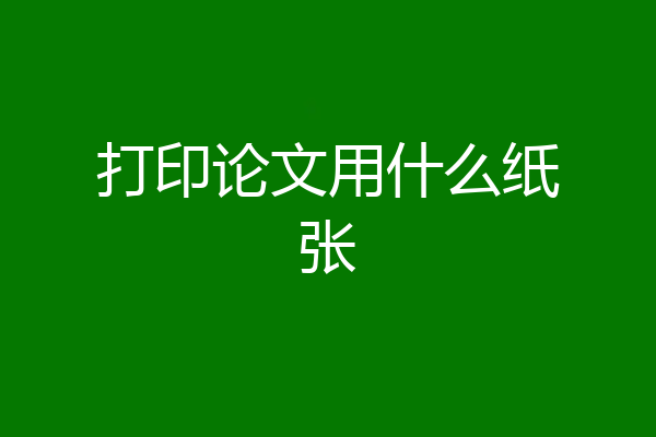 打印论文用什么纸张