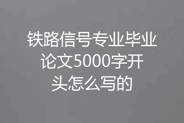 铁路信号专业毕业论文5000字开头怎么写的