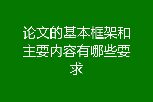 论文的基本框架和主要内容有哪些要求