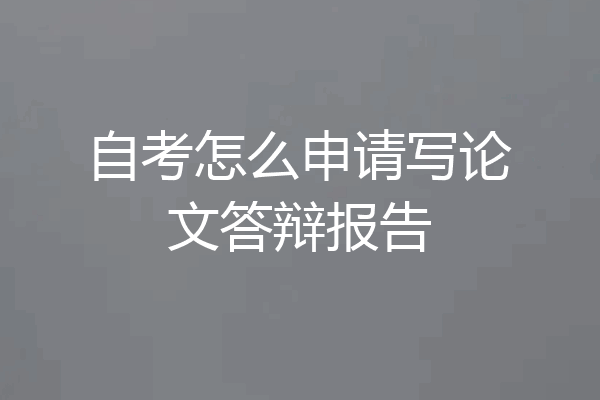 自考怎么申请写论文答辩报告