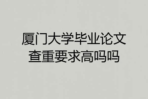 厦门大学毕业论文查重要求高吗吗