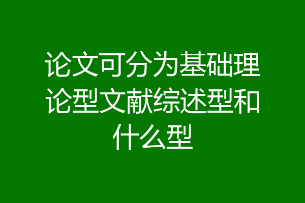 论文可分为基础理论型文献综述型和什么型
