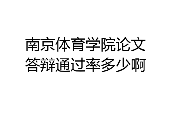 南京体育学院论文答辩通过率多少啊
