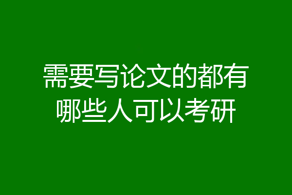 需要写论文的都有哪些人可以考研