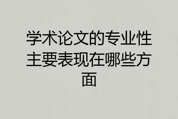 学术论文的专业性主要表现在哪些方面