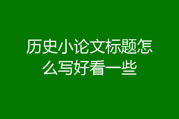 历史小论文标题怎么写好看一些