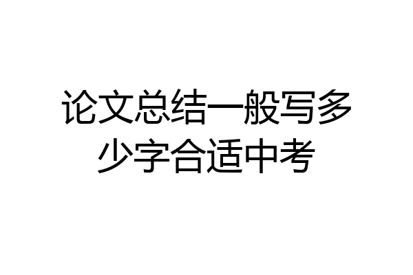 论文总结一般写多少字合适中考