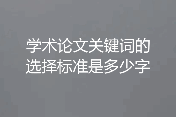 学术论文关键词的选择标准是多少字
