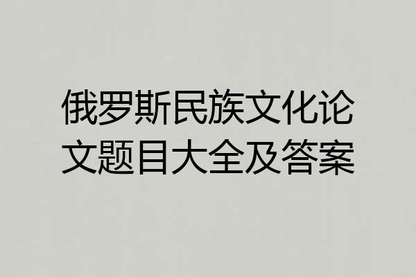 俄罗斯民族文化论文题目大全及答案