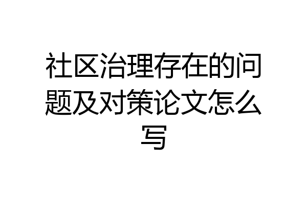 社区治理存在的问题及对策论文怎么写
