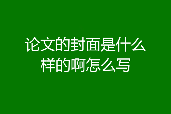论文的封面是什么样的啊怎么写