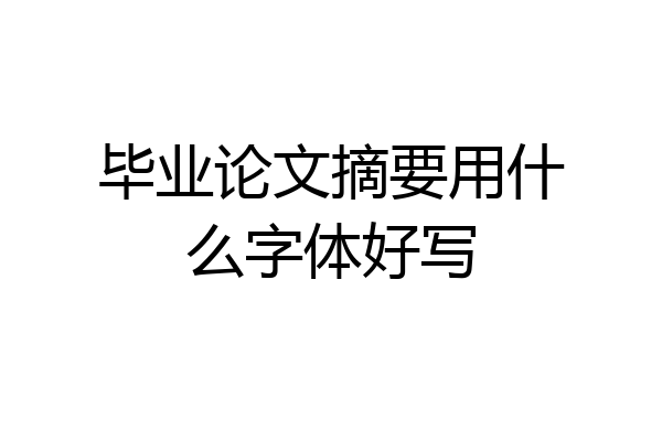 毕业论文摘要用什么字体好写
