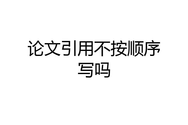 论文引用不按顺序写吗