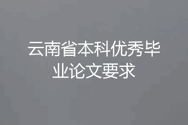 云南省本科优秀毕业论文要求